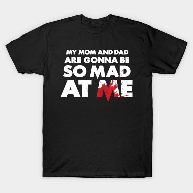 My Mom and Dad Are Gonna Be So MAD At Me! T-Shirt by popgorn